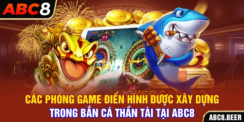 Các phòng game điển hình được xây dựng trong bắn cá thần tài tại ABC8