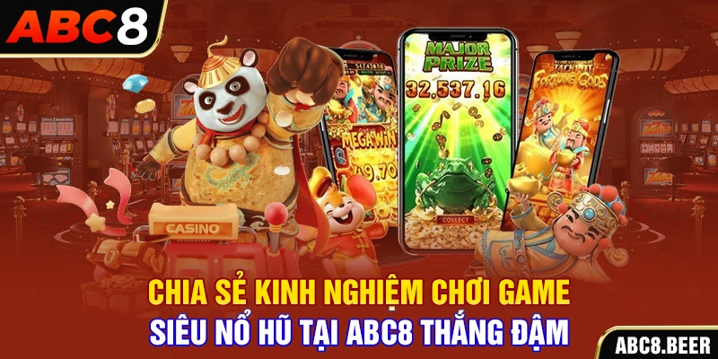 Chia sẻ kinh nghiệm chơi game siêu nổ hũ tại ABC8 thắng đậm