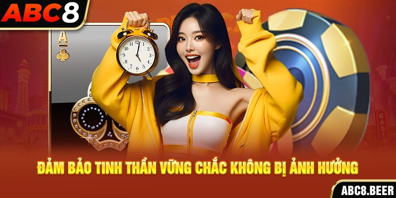 Đảm bảo tinh thần vững chắc không bị ảnh hưởng