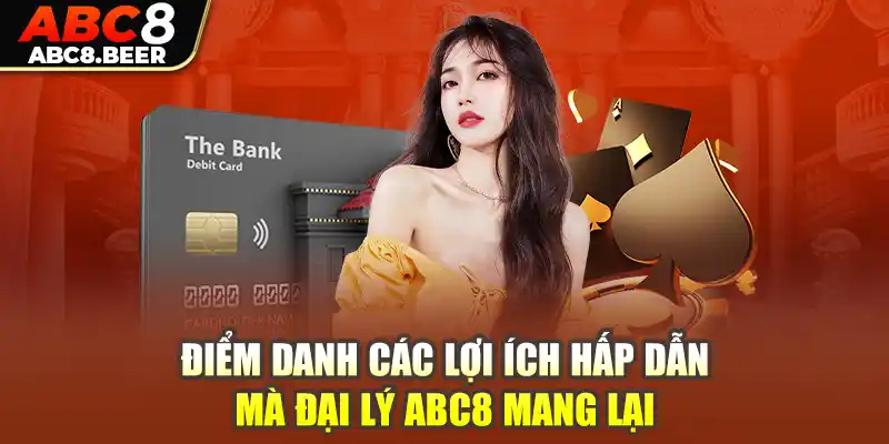 Điểm danh các lợi ích hấp dẫn mà đại lý ABC8 mang lại