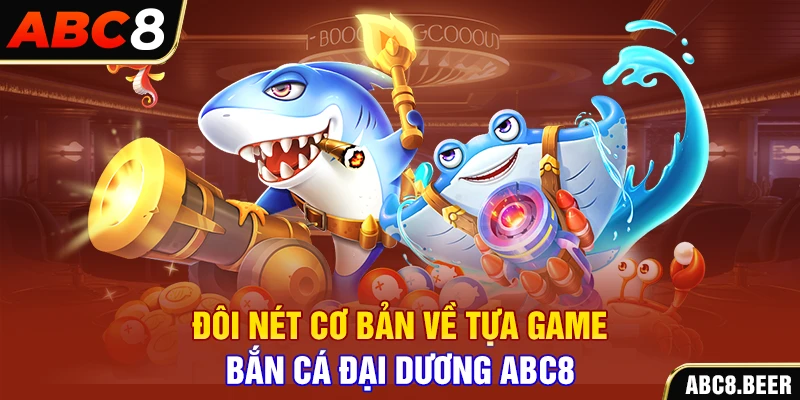 Đôi nét cơ bản về tựa game bắn cá đại dương ABC8