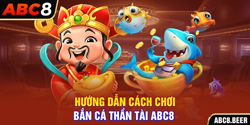 Hướng dẫn cách chơi bắn cá thần tài ABC8