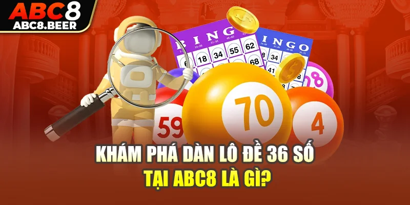 Khám phá dàn lô đề 36 số tại ABC8 là gì?